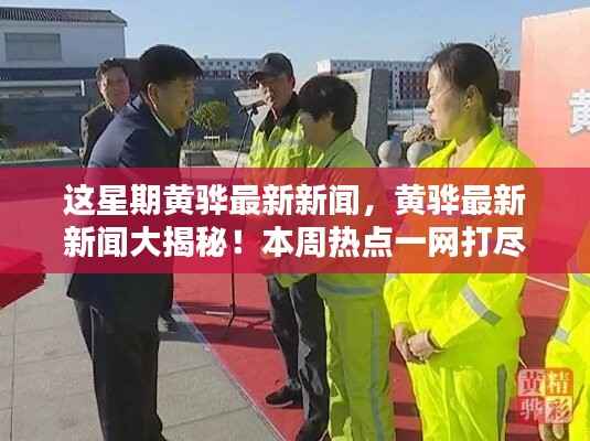 黄骅本周热点新闻大揭秘,一网打尽最新动态,快来了解!