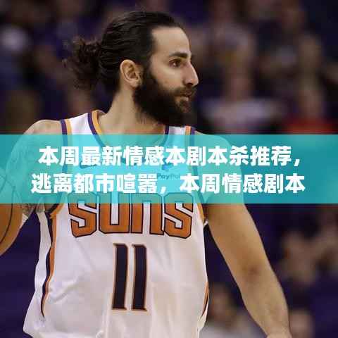 本周情感剧本杀推荐,逃离喧嚣,心灵之旅探寻自然奇景