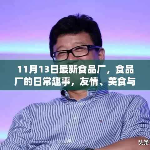 食品厂的日常趣事,友情、美食与爱的温馨篇章(11月13日最新资讯)