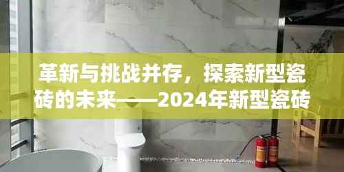革新与挑战并存,探索新型瓷砖的未来——2024年新型瓷砖革新探讨
