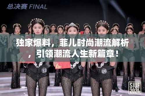 独家爆料,菲儿时尚潮流解析,引领潮流人生新篇章!