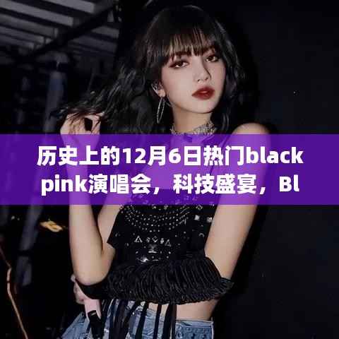 科技重塑音乐之夜,Blackpink演唱会之夜历史上的12月6日回顾