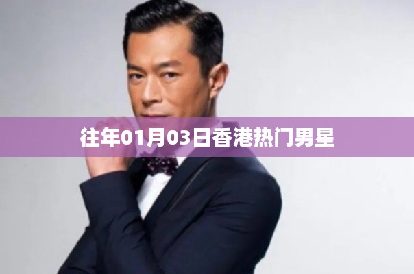 香港男星动态回顾,历年一月三日瞩目焦点