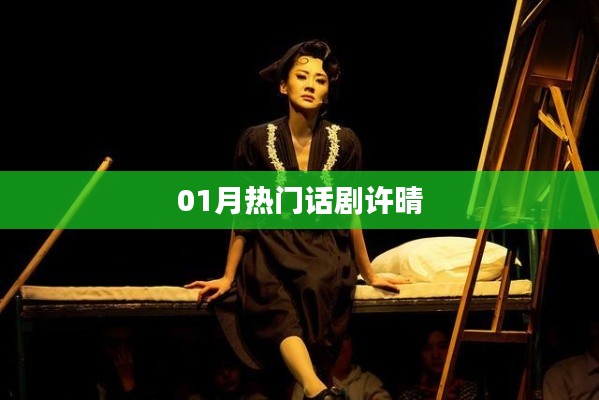 一月热门话剧许晴上演,精彩不容错过