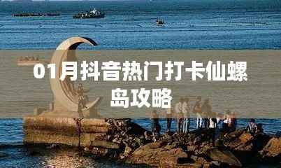 抖音热门仙螺岛打卡攻略指南