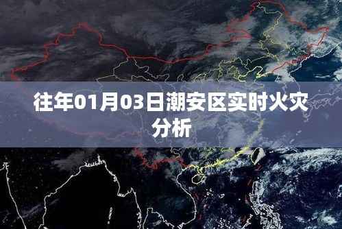 潮安区火灾实时分析报告(日期,往年一月三日)