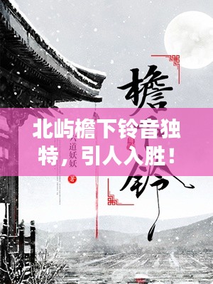 北屿檐下铃音独特,引人入胜!