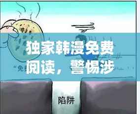 独家韩漫免费阅读,警惕涉黄陷阱,健康阅读新风尚