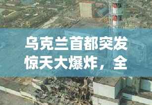 乌克兰首都突发惊天大爆炸,全球瞩目的事件