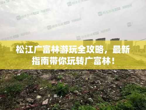 松江广富林游玩全攻略,最新指南带你玩转广富林!