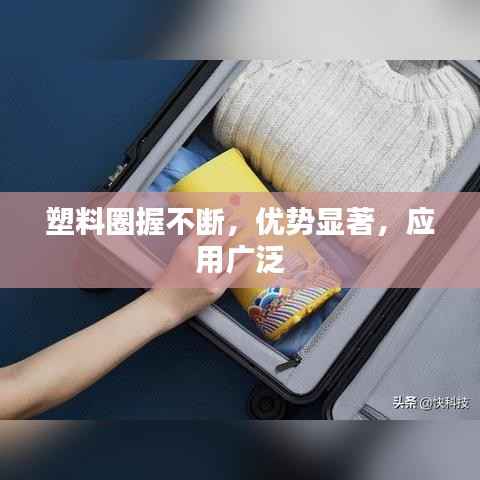 塑料圈握不断,优势显著,应用广泛