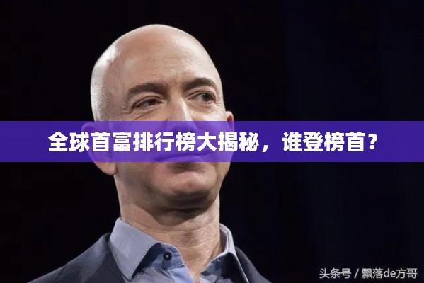 全球首富排行榜大揭秘,谁登榜首?