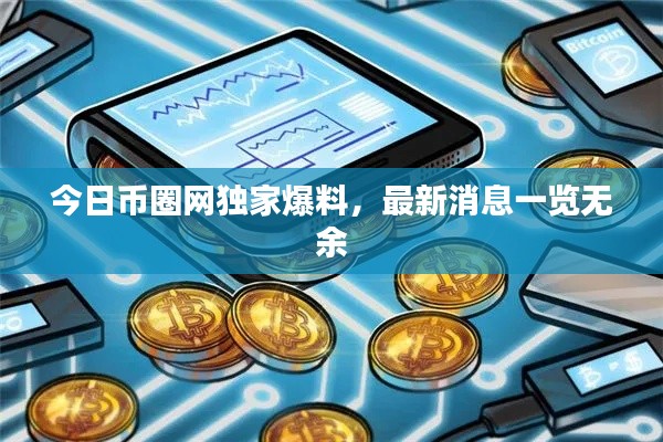 今日币圈网独家爆料，最新消息一览无余