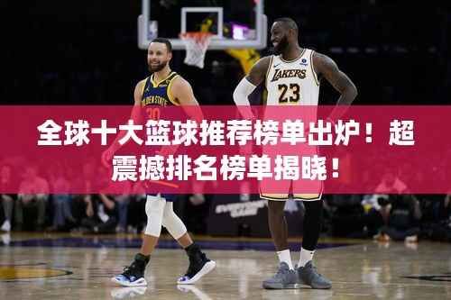 全球十大篮球推荐榜单出炉!超震撼排名榜单揭晓!
