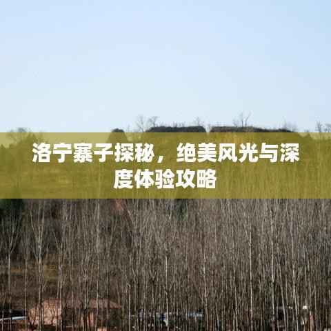 洛宁寨子探秘,绝美风光与深度体验攻略