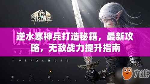 逆水寒神兵打造秘籍,最新攻略,无敌战力提升指南