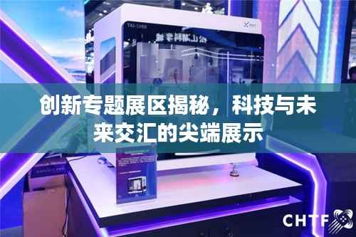 创新专题展区揭秘,科技与未来交汇的尖端展示