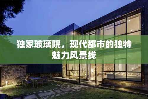 独家玻璃院,现代都市的独特魅力风景线