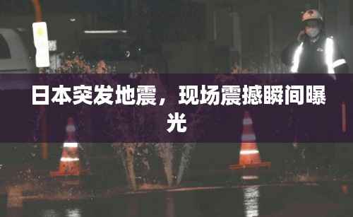日本突发地震,现场震撼瞬间曝光