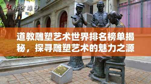 道教雕塑艺术世界排名榜单揭秘,探寻雕塑艺术的魅力之源
