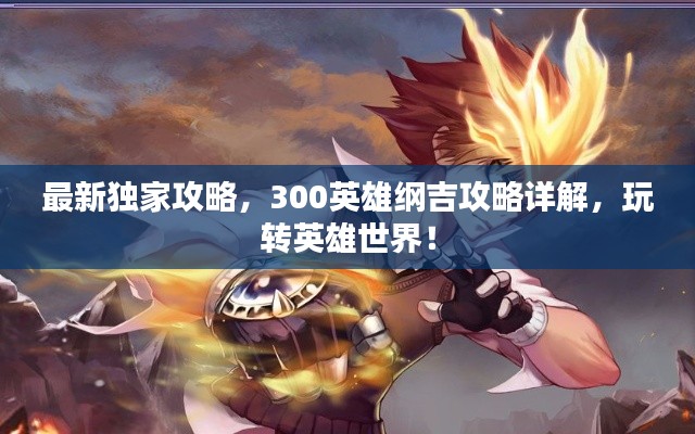 最新独家攻略,300英雄纲吉攻略详解,玩转英雄世界!
