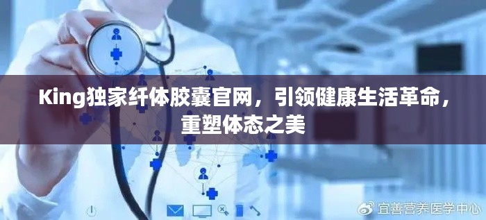 King独家纤体胶囊官网,引领健康生活革命,重塑体态之美