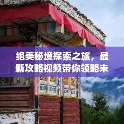 绝美秘境探索之旅，最新攻略视频带你领略未知自然之美