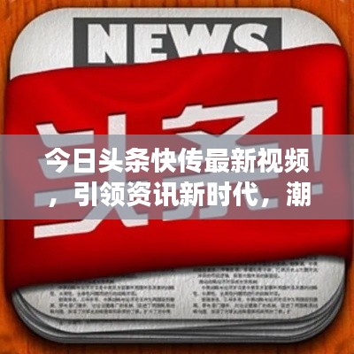 今日头条快传最新视频,引领资讯新时代,潮流之选,不容错过!