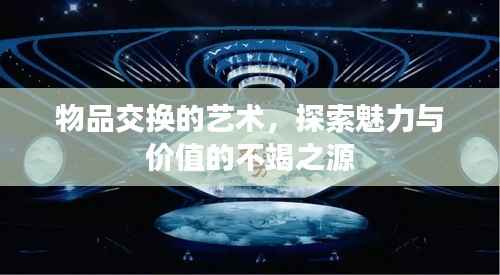 物品交换的艺术，探索魅力与价值的不竭之源