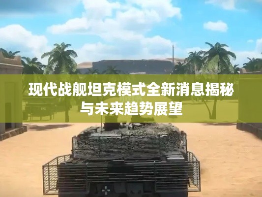现代战舰坦克模式全新消息揭秘与未来趋势展望