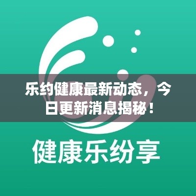 乐约健康最新动态,今日更新消息揭秘!