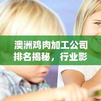 澳洲鸡肉加工公司排名揭秘,行业影响力不容小觑