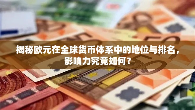 揭秘欧元在全球货币体系中的地位与排名,影响力究竟如何?