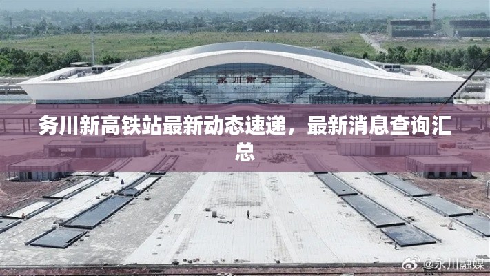 务川新高铁站最新动态速递，最新消息查询汇总