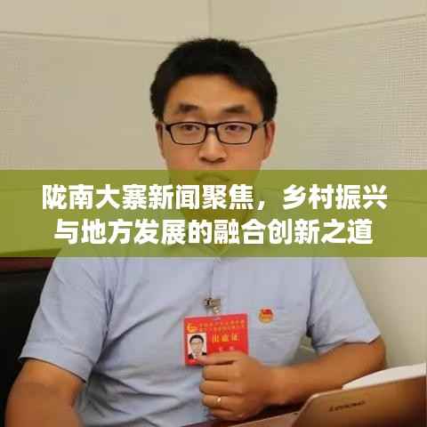 陇南大寨新闻聚焦,乡村振兴与地方发展的融合创新之道