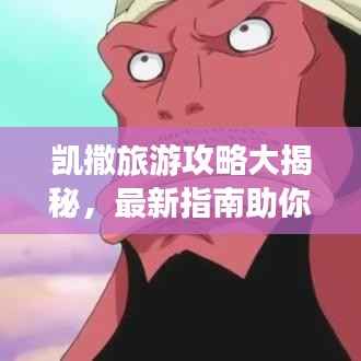 凯撒旅游攻略大揭秘,最新指南助你畅游胜地!