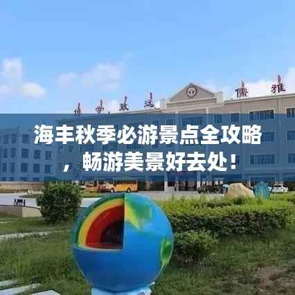 海丰秋季必游景点全攻略,畅游美景好去处!