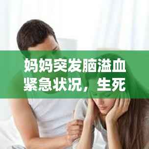 妈妈突发脑溢血紧急状况,生死时速下的紧急救援!