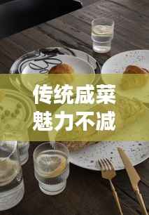 传统咸菜魅力不减,与现代餐桌完美融合,餐桌必备咸菜盘点