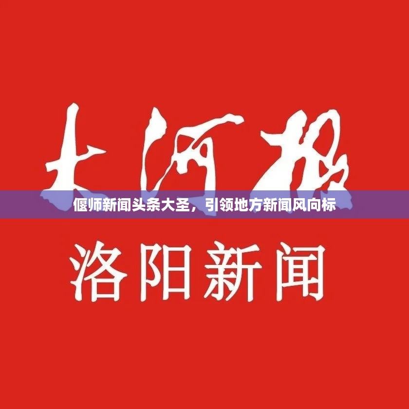 偃师新闻头条大圣，引领地方新闻风向标