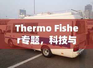 Thermo Fisher专题,科技与医疗的未来领航者